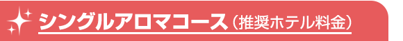 シングルアロマコース(推奨ホテル料金)